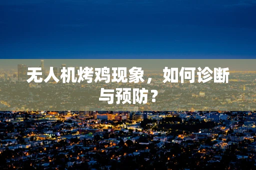无人机烤鸡现象，如何诊断与预防？