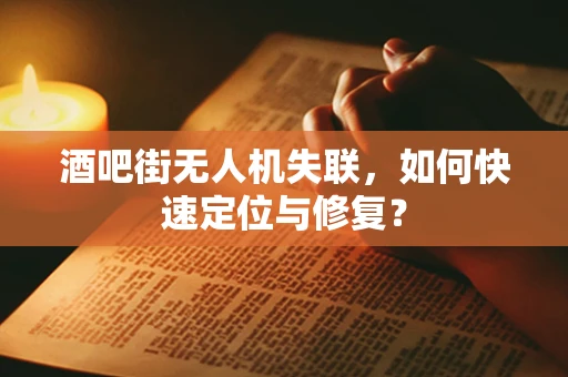酒吧街无人机失联，如何快速定位与修复？