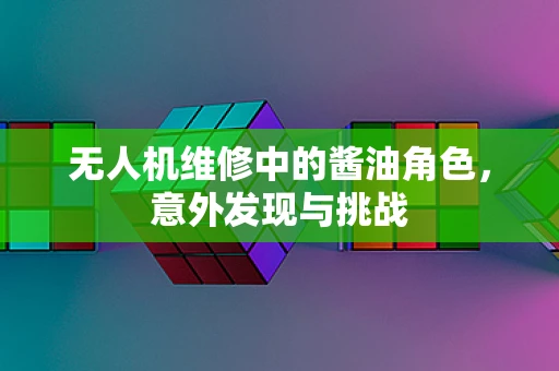 无人机维修中的酱油角色，意外发现与挑战