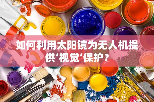 如何利用太阳镜为无人机提供‘视觉’保护？