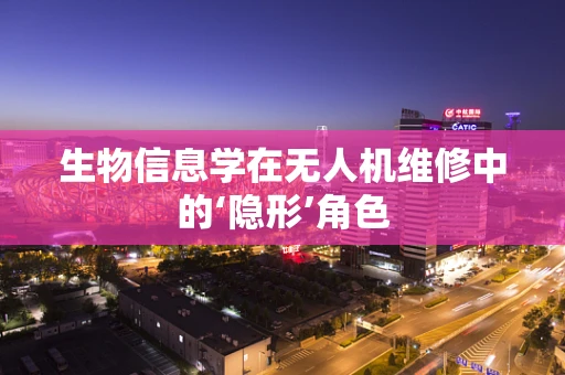 生物信息学在无人机维修中的‘隐形’角色