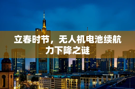 立春时节，无人机电池续航力下降之谜