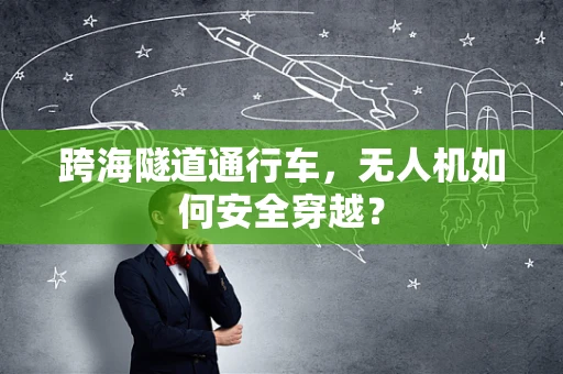 跨海隧道通行车，无人机如何安全穿越？