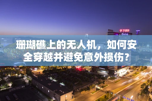 珊瑚礁上的无人机，如何安全穿越并避免意外损伤？