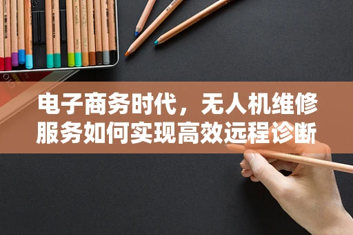 电子商务时代，无人机维修服务如何实现高效远程诊断？