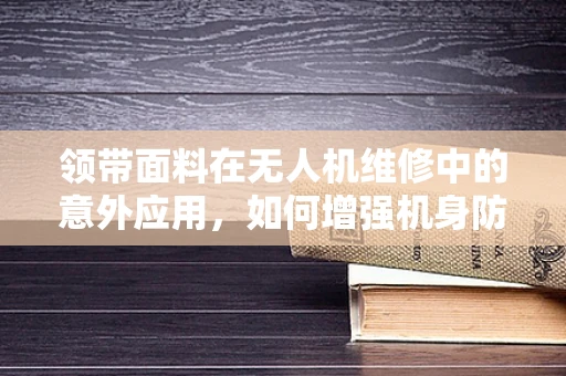 领带面料在无人机维修中的意外应用，如何增强机身防撞性能？