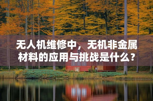 无人机维修中，无机非金属材料的应用与挑战是什么？