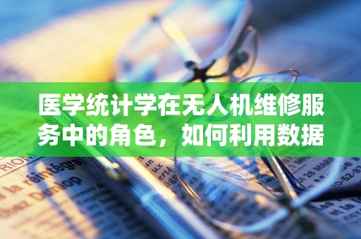 医学统计学在无人机维修服务中的角色，如何利用数据分析优化维护策略？