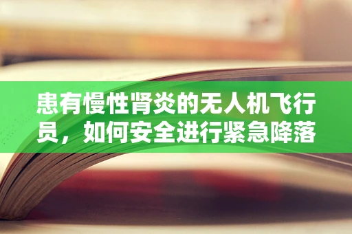患有慢性肾炎的无人机飞行员，如何安全进行紧急降落？