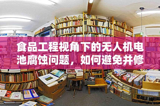 食品工程视角下的无人机电池腐蚀问题，如何避免并修复？