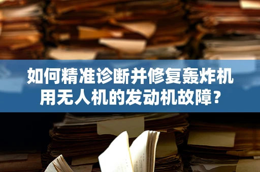 如何精准诊断并修复轰炸机用无人机的发动机故障？