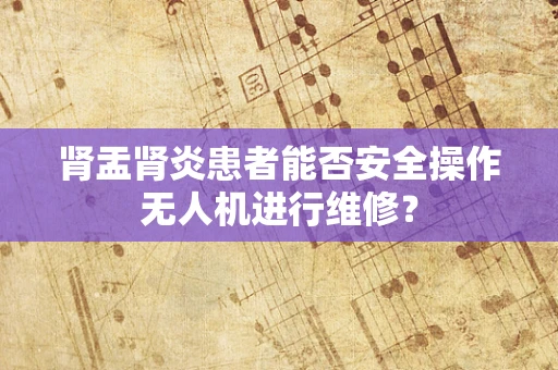 肾盂肾炎患者能否安全操作无人机进行维修？