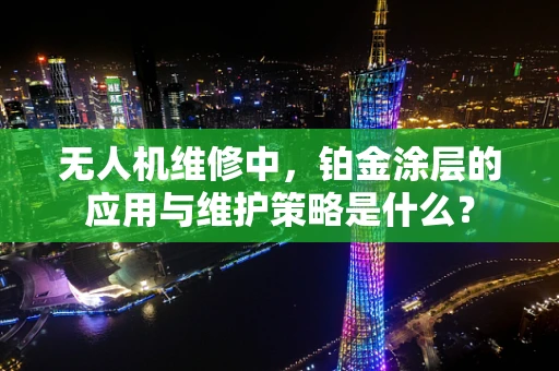 无人机维修中，铂金涂层的应用与维护策略是什么？