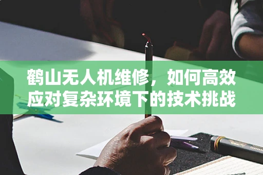鹤山无人机维修，如何高效应对复杂环境下的技术挑战？