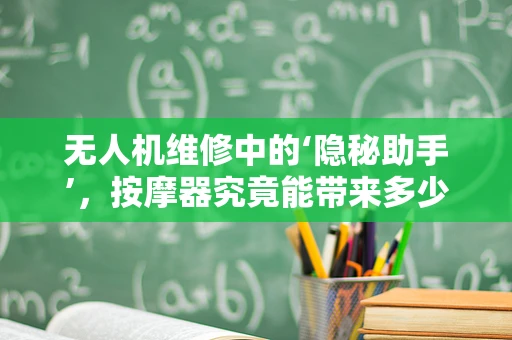 无人机维修中的‘隐秘助手’，按摩器究竟能带来多少帮助？
