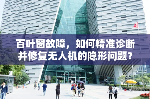 百叶窗故障，如何精准诊断并修复无人机的隐形问题？