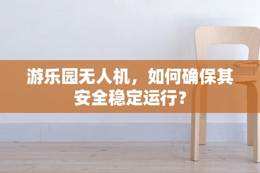 游乐园无人机，如何确保其安全稳定运行？
