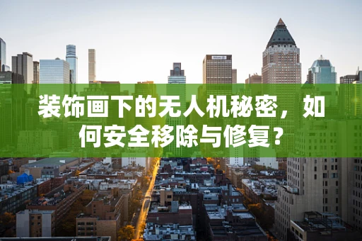 装饰画下的无人机秘密，如何安全移除与修复？