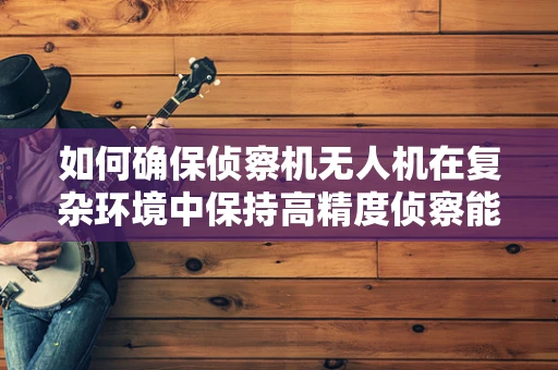 如何确保侦察机无人机在复杂环境中保持高精度侦察能力？