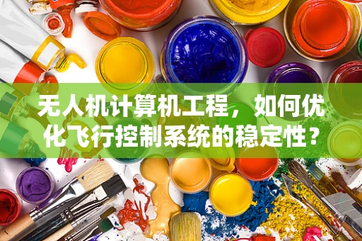无人机计算机工程，如何优化飞行控制系统的稳定性？