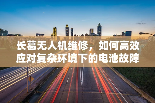 长葛无人机维修，如何高效应对复杂环境下的电池故障？