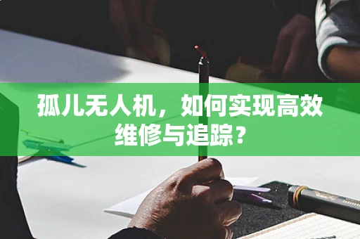孤儿无人机，如何实现高效维修与追踪？