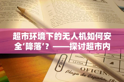超市环境下的无人机如何安全‘降落’？——探讨超市内无人机维修服务的挑战与对策