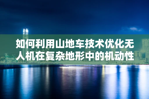 如何利用山地车技术优化无人机在复杂地形中的机动性？