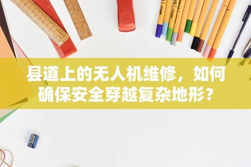 县道上的无人机维修，如何确保安全穿越复杂地形？