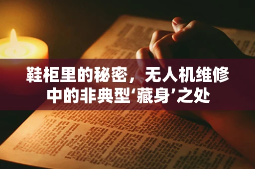 鞋柜里的秘密，无人机维修中的非典型‘藏身’之处