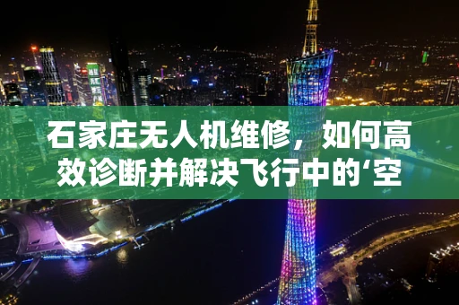 石家庄无人机维修，如何高效诊断并解决飞行中的‘空中之舞’故障？