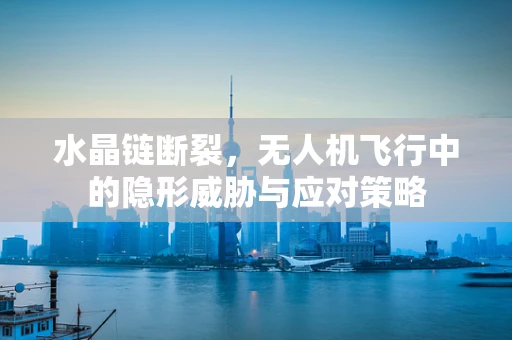 水晶链断裂，无人机飞行中的隐形威胁与应对策略