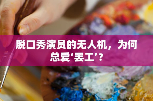 脱口秀演员的无人机，为何总爱‘罢工’？