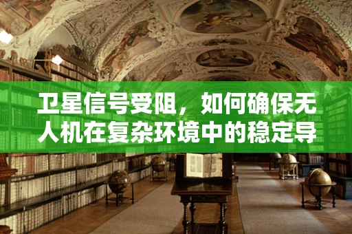 卫星信号受阻，如何确保无人机在复杂环境中的稳定导航？