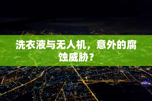 洗衣液与无人机，意外的腐蚀威胁？