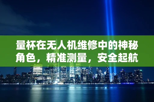 量杯在无人机维修中的神秘角色，精准测量，安全起航