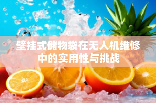 壁挂式储物袋在无人机维修中的实用性与挑战