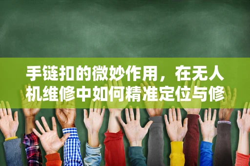 手链扣的微妙作用，在无人机维修中如何精准定位与修复？