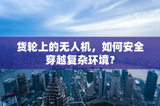 货轮上的无人机，如何安全穿越复杂环境？