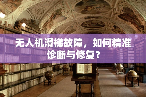 无人机滑梯故障，如何精准诊断与修复？