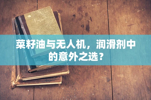 菜籽油与无人机，润滑剂中的意外之选？