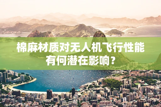 棉麻材质对无人机飞行性能有何潜在影响？