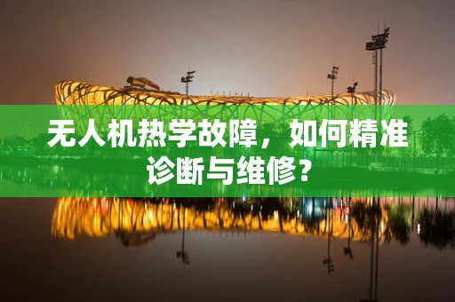 无人机热学故障，如何精准诊断与维修？