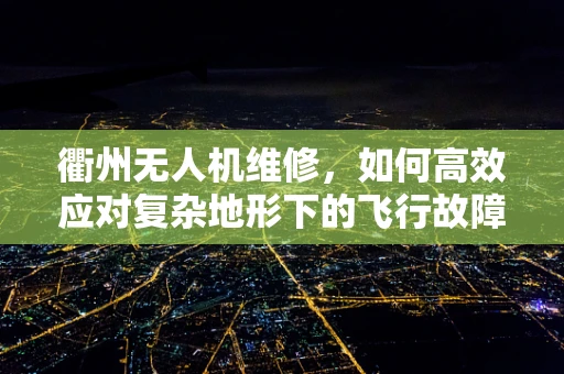 衢州无人机维修，如何高效应对复杂地形下的飞行故障？