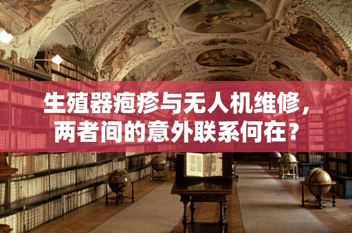 生殖器疱疹与无人机维修，两者间的意外联系何在？