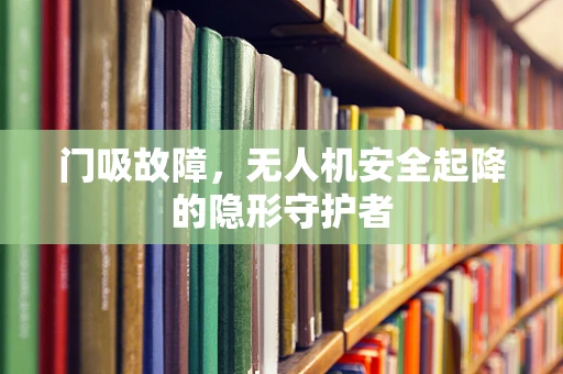 门吸故障，无人机安全起降的隐形守护者