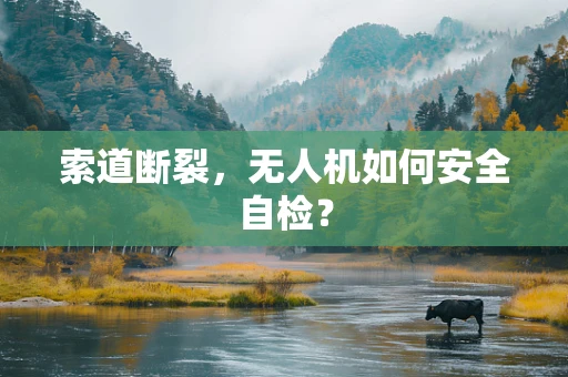 索道断裂，无人机如何安全自检？