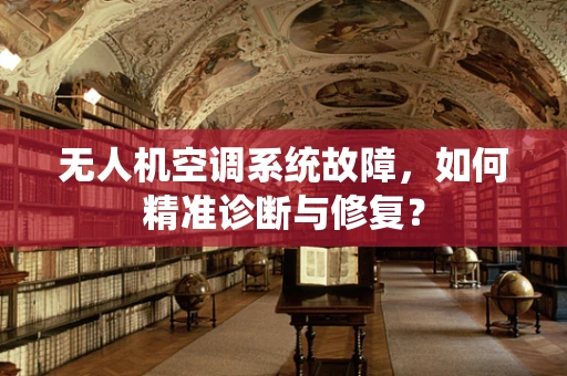 无人机空调系统故障，如何精准诊断与修复？