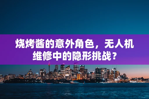 烧烤酱的意外角色，无人机维修中的隐形挑战？
