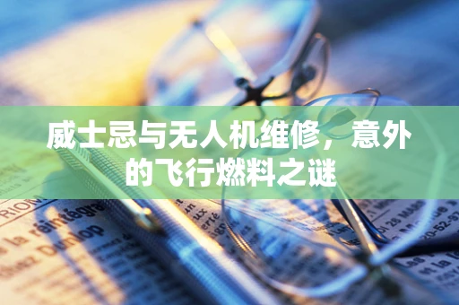威士忌与无人机维修，意外的飞行燃料之谜
